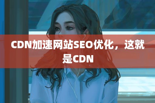 CDN加速网站SEO优化，这就是CDN