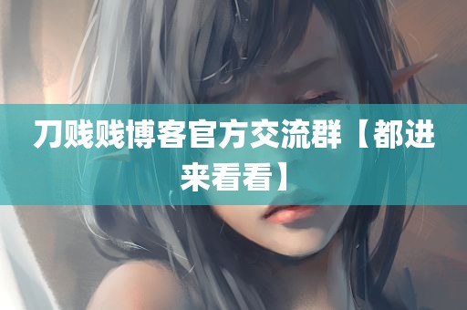 刀贱贱博客官方交流群【都进来看看】