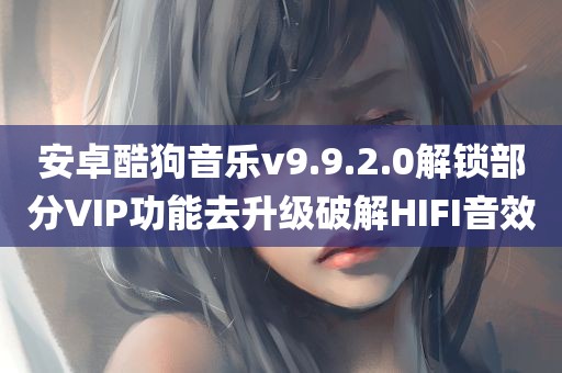 安卓酷狗音乐v9.9.2.0解锁部分VIP功能去升级破解HIFI音效