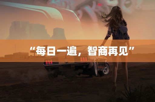 “每日一遍，智商再见”