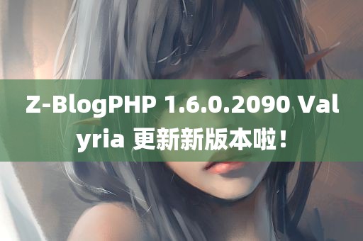 Z-BlogPHP 1.6.0.2090 Valyria 更新新版本啦！