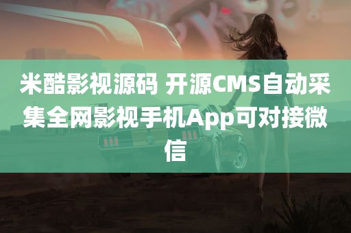 米酷影视源码 开源CMS自动采集全网影视手机App可对接微信