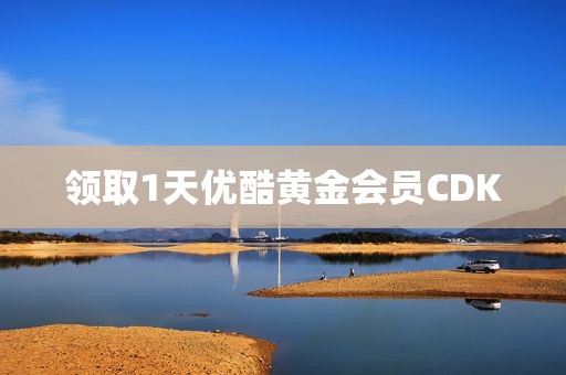 领取1天优酷黄金会员CDK