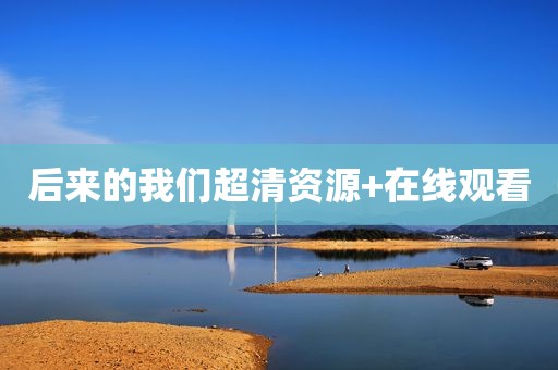 后来的我们超清资源+在线观看