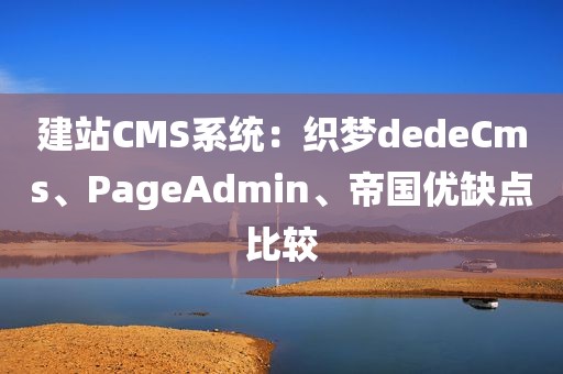 建站CMS系统：织梦dedeCms、PageAdmin、帝国优缺点比较