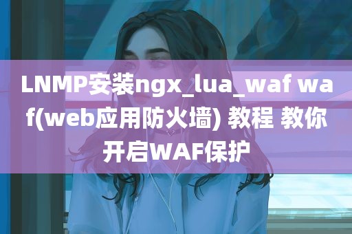 LNMP安装ngx_lua_waf waf(web应用防火墙) 教程 教你开启WAF保护,LNMP安装ngx_lua_waf waf(web应用防火墙) 教程 教你开启WAF保护,第1张