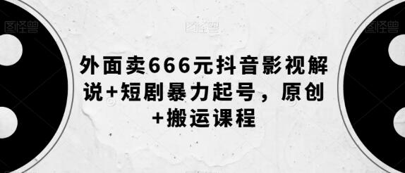 外面卖666元抖音影视解说+短剧暴力起号，原创+搬运课程