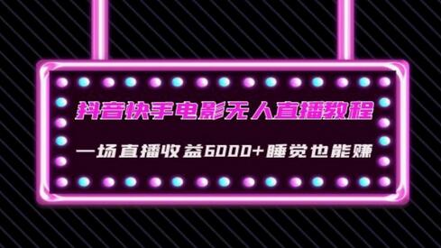 抖音快手电影无人直播教程：一场直播收益6000+睡觉也能赚(教程+软件)