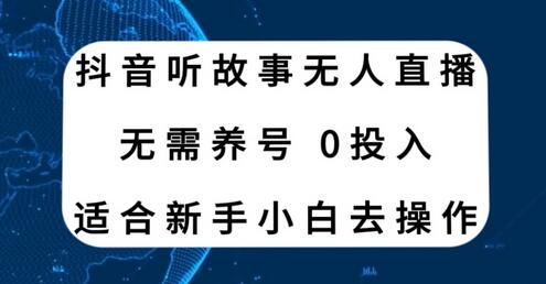 抖音听故事无人直播新玩法，无需养号、适合新手小白去操作