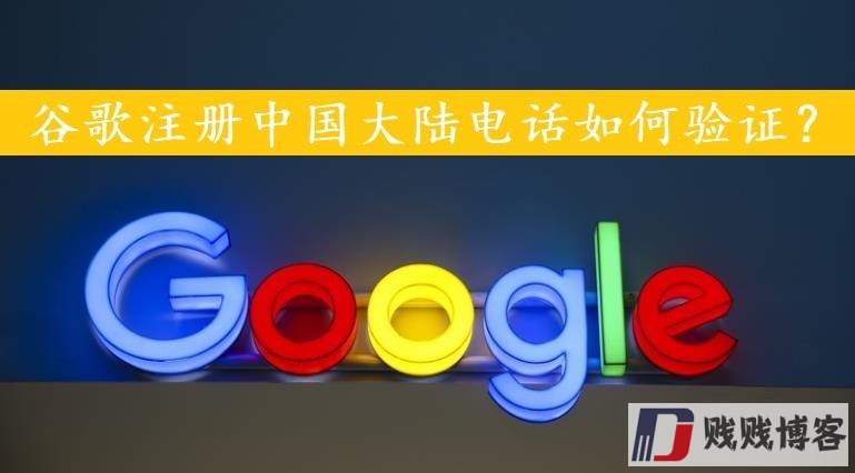 谷歌注册中国大陆电话如何验证？（google账号申请教程）