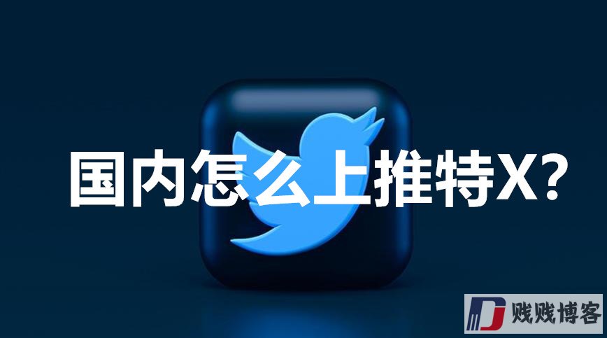 国内怎么上推特X？（教您在国内轻松使用twitter）